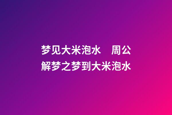 梦见大米泡水　周公解梦之梦到大米泡水
